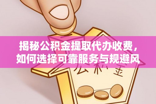 闽侯揭秘公积金提取代办收费，如何选择可靠服务与规避风险