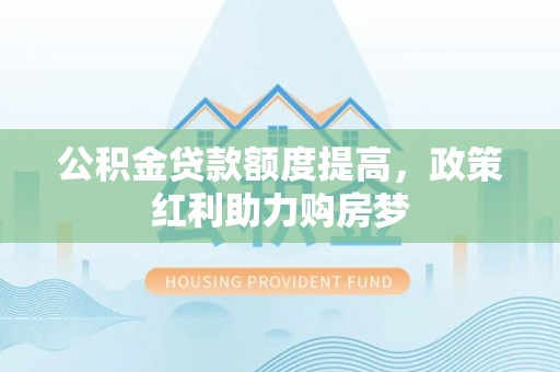 闽侯公积金贷款额度提高，政策红利助力购房梦
