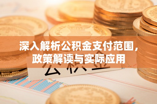 闽侯深入解析公积金支付范围，政策解读与实际应用