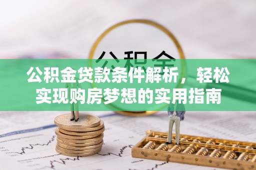 闽侯公积金贷款条件解析，轻松实现购房梦想的实用指南