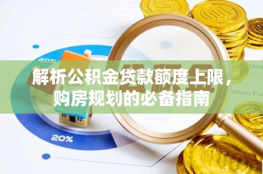 闽侯解析公积金贷款额度上限，购房规划的必备指南