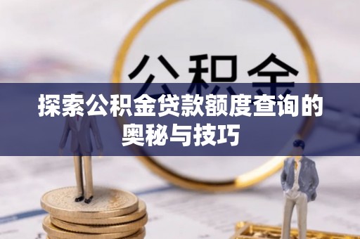 闽侯探索公积金贷款额度查询的奥秘与技巧