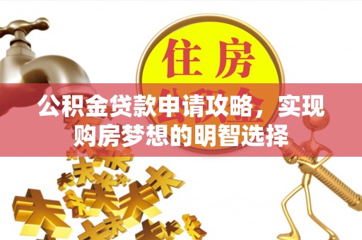 闽侯公积金贷款申请攻略，实现购房梦想的明智选择