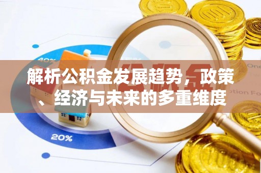 闽侯解析公积金发展趋势，政策、经济与未来的多重维度