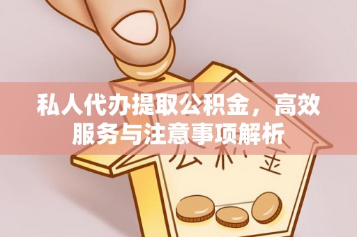 闽侯私人代办提取公积金，高效服务与注意事项解析