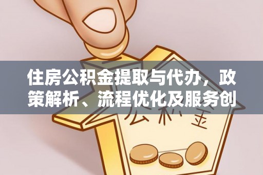 闽侯住房公积金提取与代办，政策解析、流程优化及服务创新