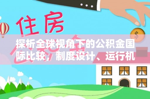 闽侯探析全球视角下的公积金国际比较，制度设计、运行机制与未来趋势
