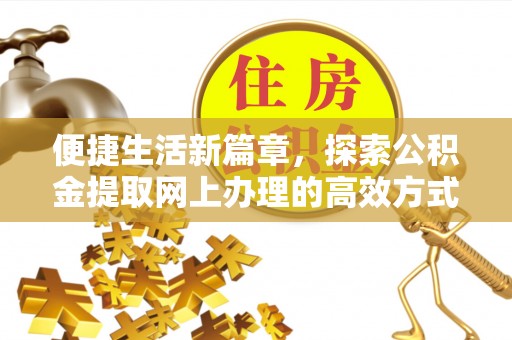 闽侯便捷生活新篇章，探索公积金提取网上办理的高效方式