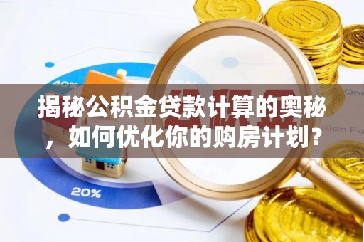 闽侯揭秘公积金贷款计算的奥秘，如何优化你的购房计划？