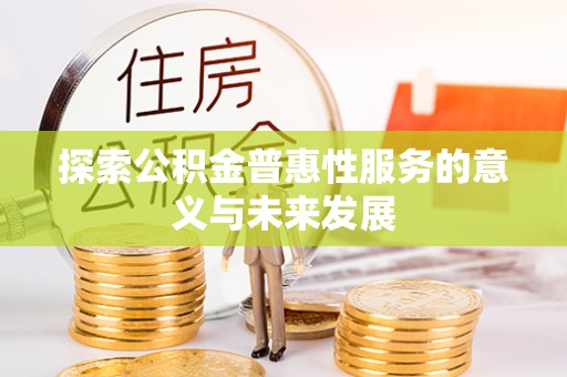 闽侯探索公积金普惠性服务的意义与未来发展
