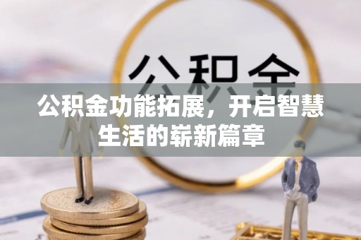 闽侯公积金功能拓展，开启智慧生活的崭新篇章