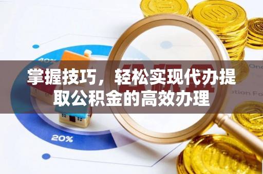闽侯掌握技巧，轻松实现代办提取公积金的高效办理