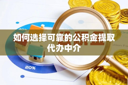 闽侯如何选择可靠的公积金提取代办中介