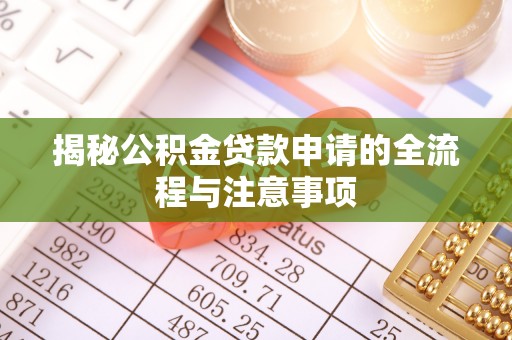 闽侯揭秘公积金贷款申请的全流程与注意事项