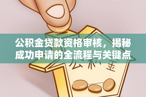 闽侯公积金贷款资格审核，揭秘成功申请的全流程与关键点