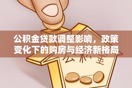 闽侯公积金贷款调整影响，政策变化下的购房与经济新格局