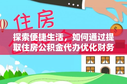闽侯探索便捷生活，如何通过提取住房公积金代办优化财务规划
