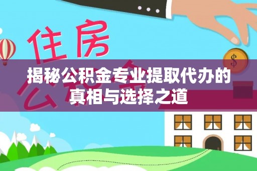 闽侯揭秘公积金专业提取代办的真相与选择之道