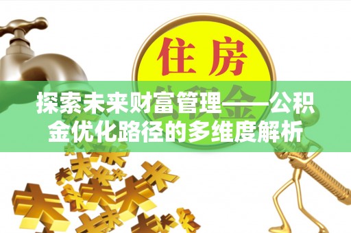 闽侯探索未来财富管理——公积金优化路径的多维度解析