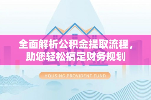 闽侯全面解析公积金提取流程，助您轻松搞定财务规划