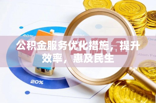 闽侯公积金服务优化措施，提升效率，惠及民生