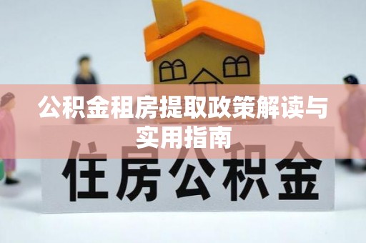 闽侯公积金租房提取政策解读与实用指南