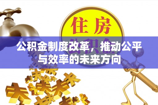 闽侯公积金制度改革，推动公平与效率的未来方向