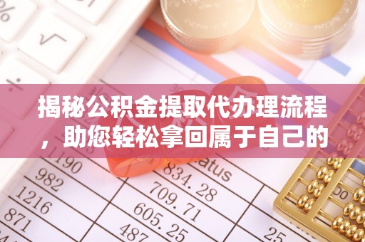 闽侯揭秘公积金提取代办理流程，助您轻松拿回属于自己的钱