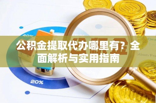 闽侯公积金提取代办哪里有？全面解析与实用指南