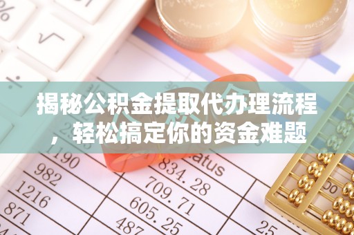 闽侯揭秘公积金提取代办理流程，轻松搞定你的资金难题