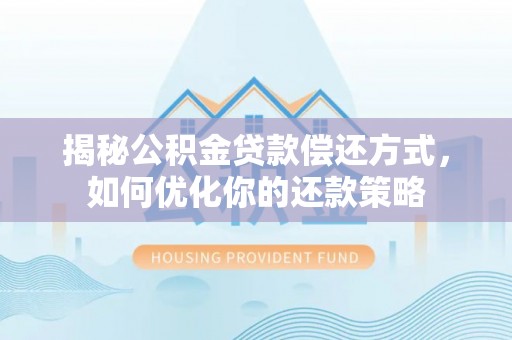 闽侯揭秘公积金贷款偿还方式，如何优化你的还款策略