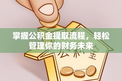 闽侯掌握公积金提取流程，轻松管理你的财务未来