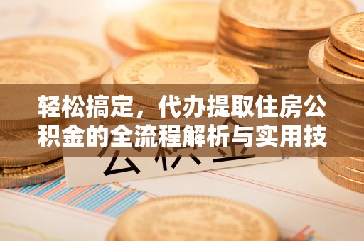 闽侯轻松搞定，代办提取住房公积金的全流程解析与实用技巧