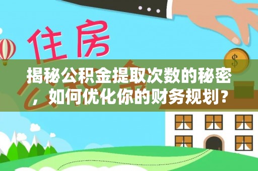 闽侯揭秘公积金提取次数的秘密，如何优化你的财务规划？