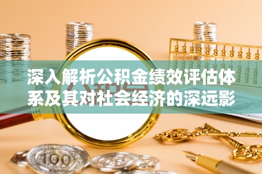 闽侯深入解析公积金绩效评估体系及其对社会经济的深远影响
