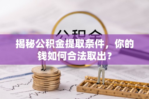 闽侯揭秘公积金提取条件，你的钱如何合法取出？