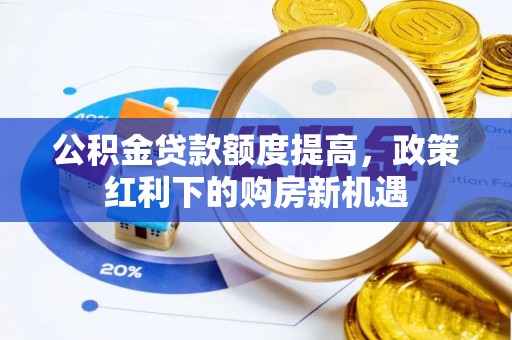 闽侯公积金贷款额度提高，政策红利下的购房新机遇