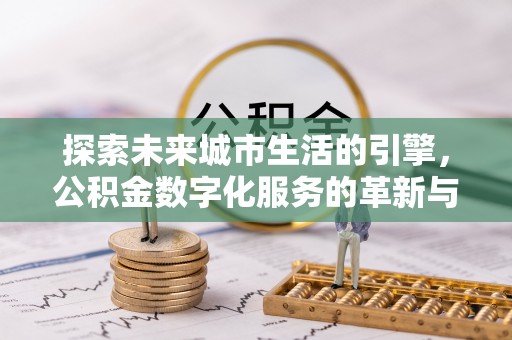 闽侯探索未来城市生活的引擎，公积金数字化服务的革新与实践