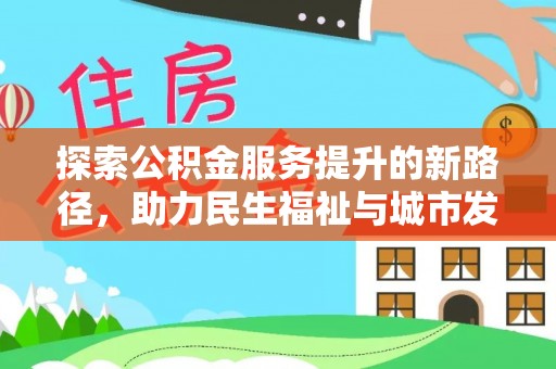 闽侯探索公积金服务提升的新路径，助力民生福祉与城市发展
