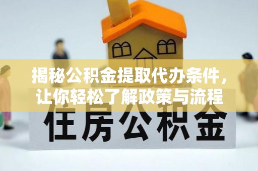 闽侯揭秘公积金提取代办条件，让你轻松了解政策与流程