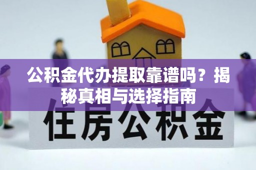 闽侯公积金代办提取靠谱吗？揭秘真相与选择指南