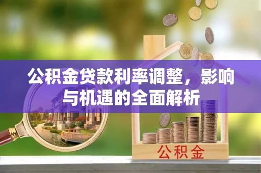 闽侯公积金贷款利率调整，影响与机遇的全面解析
