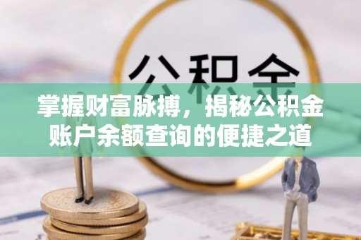闽侯掌握财富脉搏，揭秘公积金账户余额查询的便捷之道