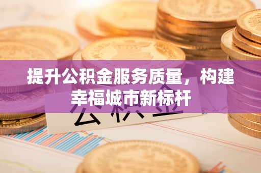 闽侯提升公积金服务质量，构建幸福城市新标杆