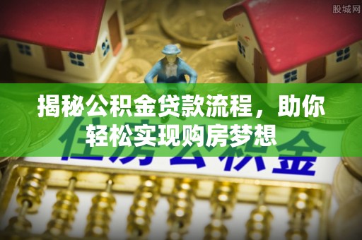 闽侯揭秘公积金贷款流程，助你轻松实现购房梦想