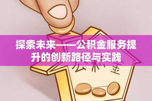 闽侯探索未来——公积金服务提升的创新路径与实践