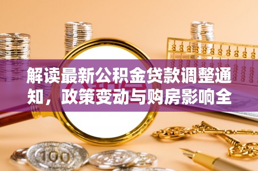 闽侯解读最新公积金贷款调整通知，政策变动与购房影响全解析
