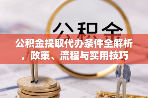 闽侯公积金提取代办条件全解析，政策、流程与实用技巧