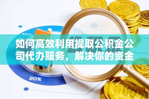 闽侯如何高效利用提取公积金公司代办服务，解决你的资金难题