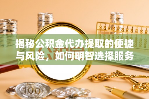 闽侯揭秘公积金代办提取的便捷与风险，如何明智选择服务？